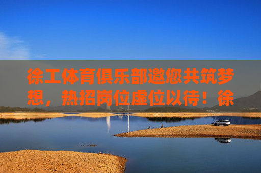 徐工体育俱乐部邀您共筑梦想,热招岗位虚位以待!徐工体育俱乐部热招岗位邀您共筑梦想! 徐工体育俱乐部邀您共筑梦想,热招岗位虚位以待!徐工体育俱乐部热招岗位邀您共筑梦想!