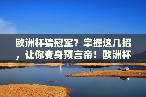 欧洲杯猜冠军？掌握这几招，让你变身预言帝！欧洲杯猜冠军，这几招教你变身预言帝