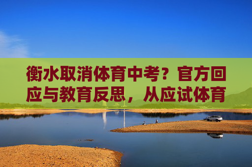 衡水取消体育中考?官方回应与教育反思,从应试体育到健康第一的转向,衡水取消体育中考官方回应,从应试体育到健康第一的教育转向 衡水取消体育中考?官方回应与教育反思,从应试体育到健康第一的转向,衡水取消体育中考官方回应,从应试体育到健康第一的教育转向