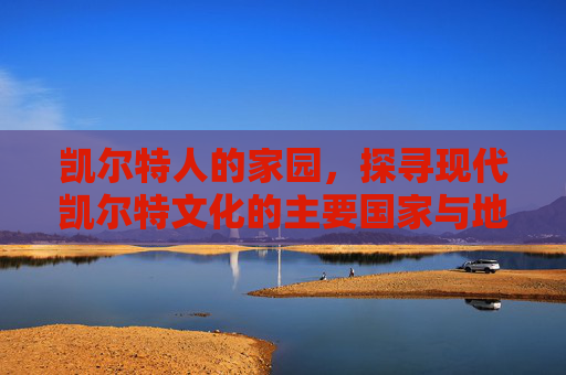 凯尔特人的家园,探寻现代凯尔特文化的主要国家与地区,凯尔特家园,现代凯尔特文化的主要国家与地区 凯尔特人的家园,探寻现代凯尔特文化的主要国家与地区,凯尔特家园,现代凯尔特文化的主要国家与地区