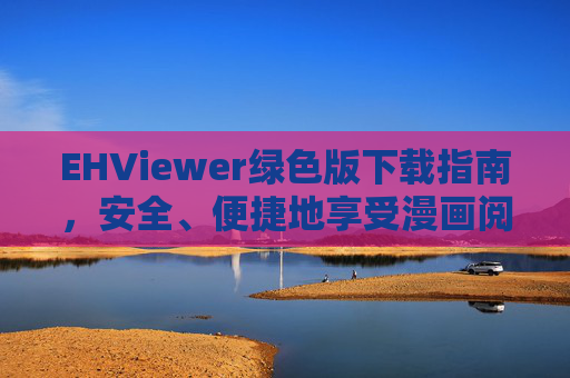 EHViewer绿色版下载指南,安全、便捷地享受漫画阅读体验,EHViewer绿色版下载指南,安全便捷畅享漫画阅读 EHViewer绿色版下载指南,安全、便捷地享受漫画阅读体验,EHViewer绿色版下载指南,安全便捷畅享漫画阅读