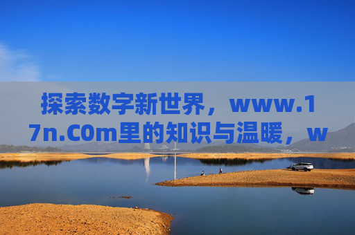 探索数字新世界，www.17n.C0m里的知识与温暖，www.17n.C0m，数字新世界的知识与温暖