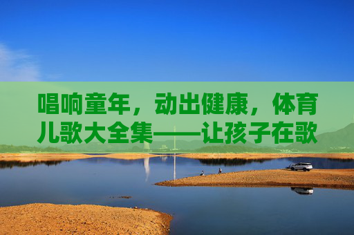 唱响童年,动出健康,体育儿歌大全集——让孩子在歌声中爱上运动,体育儿歌大全集,唱响童年,动出健康,让孩子爱上运动 唱响童年,动出健康,体育儿歌大全集——让孩子在歌声中爱上运动,体育儿歌大全集,唱响童年,动出健康,让孩子爱上运动