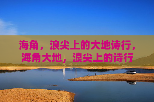 海角,浪尖上的大地诗行,海角大地,浪尖上的诗行 海角,浪尖上的大地诗行,海角大地,浪尖上的诗行