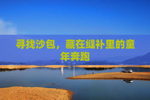 寻找沙包,藏在缝补里的童年奔跑 寻找沙包,藏在缝补里的童年奔跑