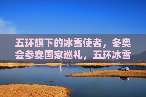五环旗下的冰雪使者,冬奥会参赛国家巡礼,五环冰雪巡礼,冬奥参赛国家使者 五环旗下的冰雪使者,冬奥会参赛国家巡礼,五环冰雪巡礼,冬奥参赛国家使者