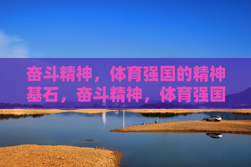 奋斗精神，体育强国的精神基石，奋斗精神，体育强国的精神基石