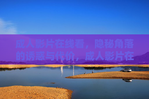成人影片在线看,隐秘角落的诱惑与代价,成人影片在线看,隐秘角落的诱惑与代价 成人影片在线看,隐秘角落的诱惑与代价,成人影片在线看,隐秘角落的诱惑与代价