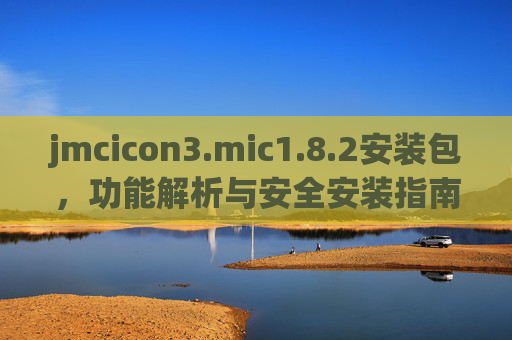 jmcicon3.mic1.8.2安装包,功能解析与安全安装指南,jmcicon3.mic1.8.2安装包,功能解析与安全安装指南 jmcicon3.mic1.8.2安装包,功能解析与安全安装指南,jmcicon3.mic1.8.2安装包,功能解析与安全安装指南