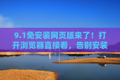 9.1免安装网页版来了!打开浏览器直接看,告别安装等待,1免安装网页版,浏览器直接看,告别安装等待 9.1免安装网页版来了!打开浏览器直接看,告别安装等待,1免安装网页版,浏览器直接看,告别安装等待
