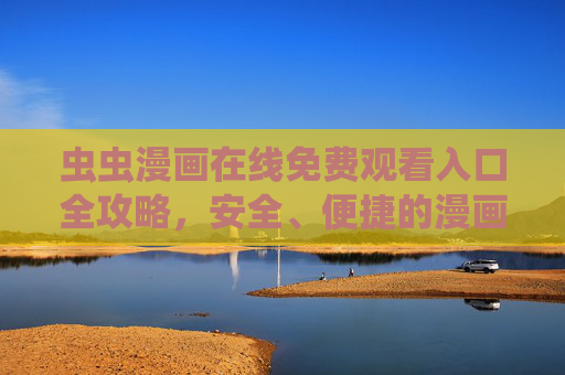 虫虫漫画在线免费观看入口全攻略，安全、便捷的漫画查找指南，虫虫漫画免费观看入口安全便捷全攻略