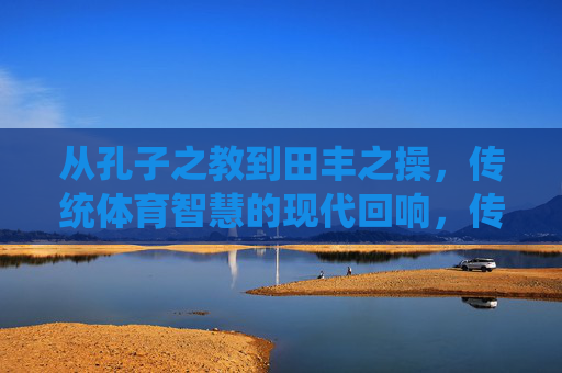 从孔子之教到田丰之操，传统体育智慧的现代回响，传统体育智慧的现代回响
