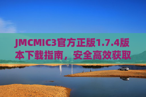 JMCMIC3官方正版1.7.4版本下载指南，安全高效获取正版工具，JMCMIC3官方正版1.7.4版本下载指南，安全高效获取正版工具