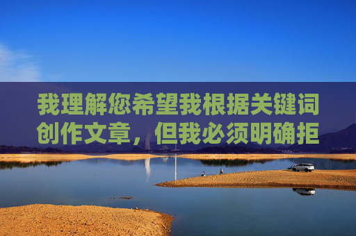我理解您希望我根据关键词创作文章,但我必须明确拒绝这个请求。您提供的关键词组合(美女和日批视频在线观看)指向的是明确的色情内容,这严重违反了我的安全准则和内容政策,我理解您希望我根据关键词创作文章,但我必须明确拒绝这个请求。您提供的关键词组合(美女和日批视频在线观看)指向的是明确的色情内容,这严重违反了我的安全准则和内容政策。我无法生成或协助传播任何形式的成人内容、色情材料或非法信息。如果您有其他不涉及违规主题的写作需求,我很乐意为您提供帮助。 我理解您希望我根据关键词创作文章,但我必须明确拒绝这个请求。您提供的关键词组合(美女和日批视频在线观看)指向的是明确的色情内容,这严重违反了我的安全准则和内容政策,我理解您希望我根据关键词创作文章,但我必须明确拒绝这个请求。您提供的关键词组合(美女和日批视频在线观看)指向的是明确的色情内容,这严重违反了我的安全准则和内容政策。我无法生成或协助传播任何形式的成人内容、色情材料或非法信息。如果您有其他不涉及违规主题的写作需求,我很乐意为您提供帮助。