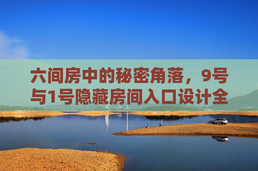 六间房中的秘密角落,9号与1号隐藏房间入口设计全攻略,六间房9号与1号隐藏房间入口设计全攻略 六间房中的秘密角落,9号与1号隐藏房间入口设计全攻略,六间房9号与1号隐藏房间入口设计全攻略