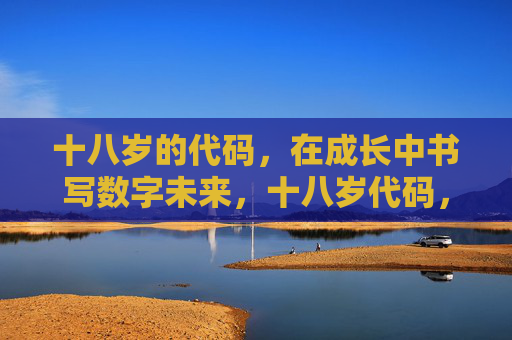 十八岁的代码，在成长中书写数字未来，十八岁代码，以成长书写数字未来