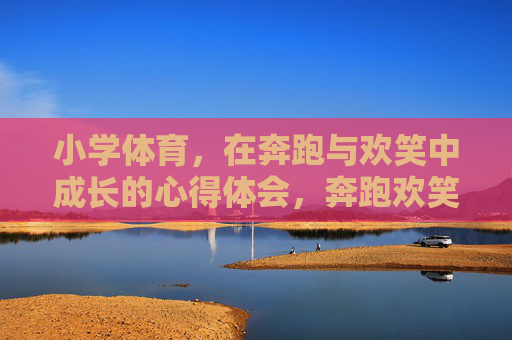小学体育，在奔跑与欢笑中成长的心得体会，奔跑欢笑伴成长，小学体育课心得体会