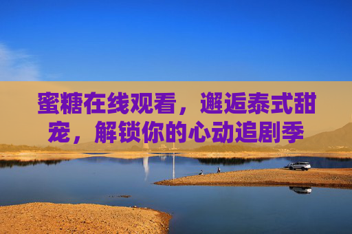 蜜糖在线观看，邂逅泰式甜宠，解锁你的心动追剧季