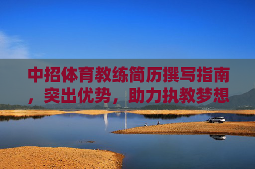 中招体育教练简历撰写指南，突出优势，助力执教梦想，中招体育教练简历撰写指南，突出优势，助力执教梦想