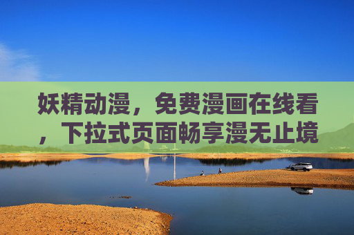 妖精动漫,免费漫画在线看,下拉式页面畅享漫无止境的奇幻世界 妖精动漫,免费漫画在线看,下拉式页面畅享漫无止境的奇幻世界