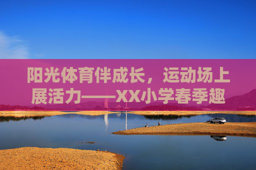 阳光体育伴成长，运动场上展活力——XX小学春季趣味运动会圆满落幕，阳光体育伴成长，活力满校园——XX小学春季趣味运动会圆满落幕