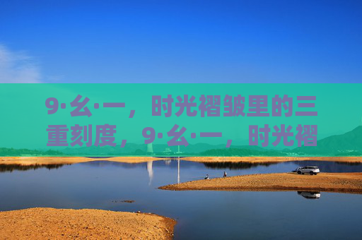 9·幺·一,时光褶皱里的三重刻度,9·幺·一,时光褶皱里的三重刻度 9·幺·一,时光褶皱里的三重刻度,9·幺·一,时光褶皱里的三重刻度