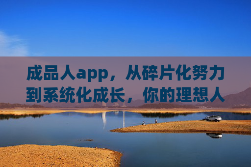 成品人app,从碎片化努力到系统化成长,你的理想人生操作系统,成品人App,从碎片化努力到系统化成长,你的理想人生操作系统 成品人app,从碎片化努力到系统化成长,你的理想人生操作系统,成品人App,从碎片化努力到系统化成长,你的理想人生操作系统