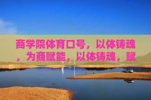 商学院体育口号,以体铸魂,为商赋能,以体铸魂,赋能商道 商学院体育口号,以体铸魂,为商赋能,以体铸魂,赋能商道
