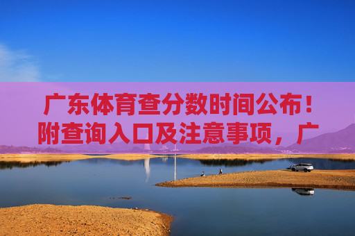 广东体育查分数时间公布!附查询入口及注意事项,广东体育查分数时间公布!附查询入口及注意事项 广东体育查分数时间公布!附查询入口及注意事项,广东体育查分数时间公布!附查询入口及注意事项