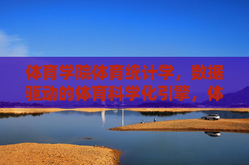 体育学院体育统计学,数据驱动的体育科学化引擎,体育统计学,数据驱动的体育科学化引擎 体育学院体育统计学,数据驱动的体育科学化引擎,体育统计学,数据驱动的体育科学化引擎