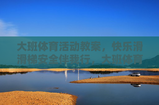 大班体育活动教案,快乐滑滑梯安全伴我行,大班体育活动教案,快乐滑滑梯安全伴我行 大班体育活动教案,快乐滑滑梯安全伴我行,大班体育活动教案,快乐滑滑梯安全伴我行