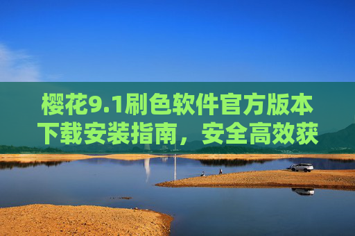 樱花9.1刷色软件官方版本下载安装指南，安全高效获取正版工具，樱花9.1刷色软件官方版本下载安装指南