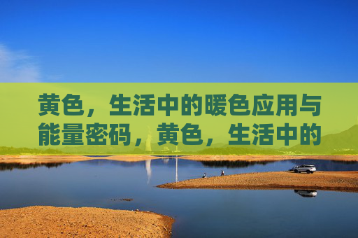 黄色，生活中的暖色应用与能量密码，黄色，生活中的暖色应用与能量密码