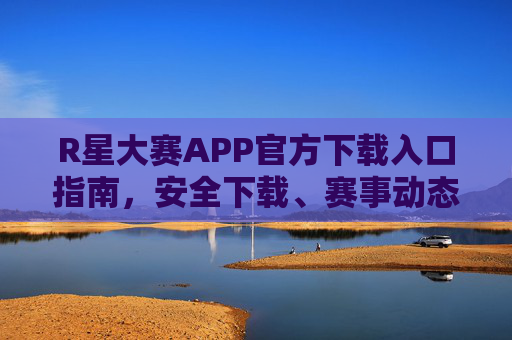 R星大赛APP官方下载入口指南,安全下载、赛事动态全掌握,R星大赛APP官方下载入口指南,安全下载、赛事动态全掌握 R星大赛APP官方下载入口指南,安全下载、赛事动态全掌握,R星大赛APP官方下载入口指南,安全下载、赛事动态全掌握