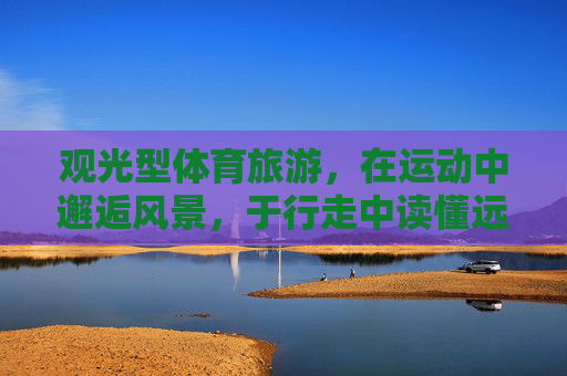 观光型体育旅游,在运动中邂逅风景,于行走中读懂远方,观光型体育旅游,运动中邂逅风景,行走间读懂远方 观光型体育旅游,在运动中邂逅风景,于行走中读懂远方,观光型体育旅游,运动中邂逅风景,行走间读懂远方