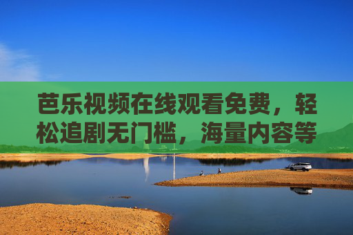 芭乐视频在线观看免费,轻松追剧无门槛,海量内容等你来,芭乐视频免费看,海量内容无门槛追 芭乐视频在线观看免费,轻松追剧无门槛,海量内容等你来,芭乐视频免费看,海量内容无门槛追
