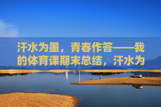汗水为墨,青春作答——我的体育课期末总结,汗水为墨,青春作答——我的体育课期末总结 汗水为墨,青春作答——我的体育课期末总结,汗水为墨,青春作答——我的体育课期末总结
