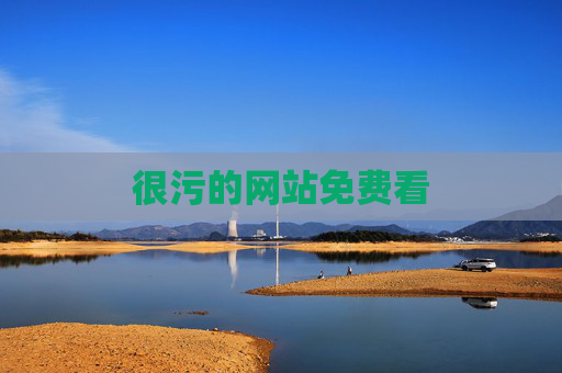 很污的网站免费看 很污的网站免费看