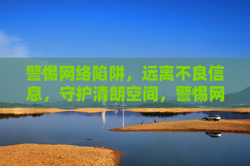 警惕网络陷阱,远离不良信息,守护清朗空间,警惕网络陷阱 守护清朗空间 警惕网络陷阱,远离不良信息,守护清朗空间,警惕网络陷阱 守护清朗空间