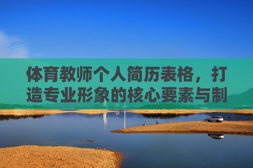 体育教师个人简历表格,打造专业形象的核心要素与制作指南,体育教师个人简历表格,打造专业形象的核心要素与制作指南 体育教师个人简历表格,打造专业形象的核心要素与制作指南,体育教师个人简历表格,打造专业形象的核心要素与制作指南