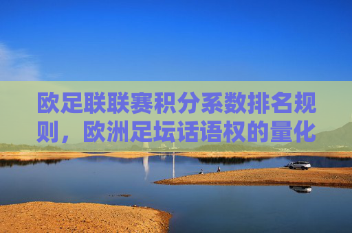 欧足联联赛积分系数排名规则,欧洲足坛话语权的量化密码,欧足联联赛积分系数排名,欧洲足坛话语权的量化密码 欧足联联赛积分系数排名规则,欧洲足坛话语权的量化密码,欧足联联赛积分系数排名,欧洲足坛话语权的量化密码