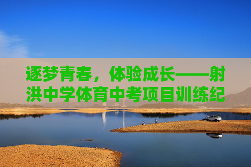 逐梦青春,体验成长——射洪中学体育中考项目训练纪实,射洪中学体育中考训练,青春逐梦与成长纪实 逐梦青春,体验成长——射洪中学体育中考项目训练纪实,射洪中学体育中考训练,青春逐梦与成长纪实
