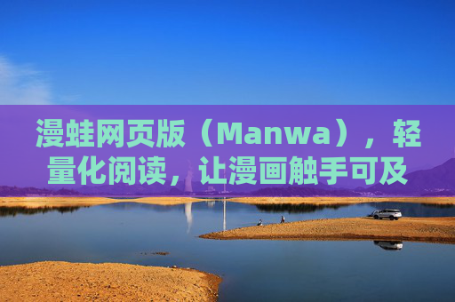 漫蛙网页版(Manwa),轻量化阅读,让漫画触手可及,漫蛙网页版,轻量化漫画阅读,触手可及 漫蛙网页版(Manwa),轻量化阅读,让漫画触手可及,漫蛙网页版,轻量化漫画阅读,触手可及