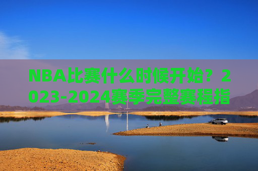 NBA比赛什么时候开始?2023-2024赛季完整赛程指南,2023-2024赛季NBA赛程指南,比赛开始时间与完整赛程安排 NBA比赛什么时候开始?2023-2024赛季完整赛程指南,2023-2024赛季NBA赛程指南,比赛开始时间与完整赛程安排