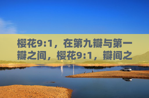 樱花9:1，在第九瓣与第一瓣之间，樱花9:1，瓣间之隙