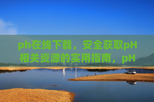 ph在线下载，安全获取pH相关资源的实用指南，pH资源安全下载实用指南