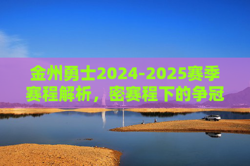 金州勇士2024-2025赛季赛程解析,密赛程下的争冠之路与挑战,金州勇士2024-2025赛季赛程解析,密赛程下的争冠之路与挑战 金州勇士2024-2025赛季赛程解析,密赛程下的争冠之路与挑战,金州勇士2024-2025赛季赛程解析,密赛程下的争冠之路与挑战