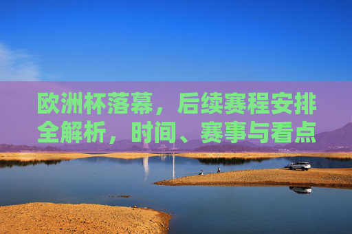 欧洲杯落幕,后续赛程安排全解析,时间、赛事与看点,欧洲杯落幕后续赛程全解析,时间、赛事与看点 欧洲杯落幕,后续赛程安排全解析,时间、赛事与看点,欧洲杯落幕后续赛程全解析,时间、赛事与看点