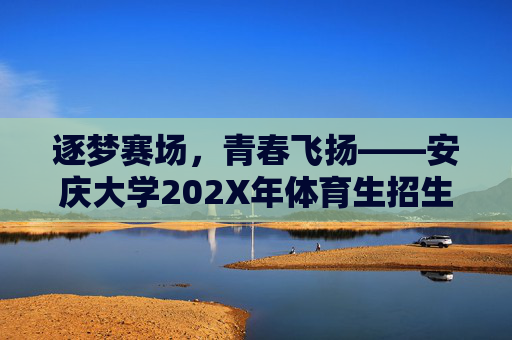 逐梦赛场,青春飞扬——安庆大学202X年体育生招生正式启动 逐梦赛场,青春飞扬——安庆大学202X年体育生招生正式启动