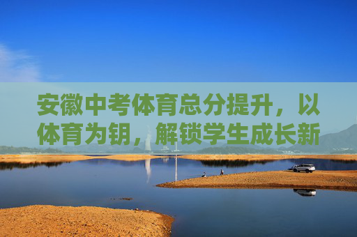 安徽中考体育总分提升,以体育为钥,解锁学生成长新可能,安徽中考体育总分提升,以体育为钥,解锁学生成长新可能 安徽中考体育总分提升,以体育为钥,解锁学生成长新可能,安徽中考体育总分提升,以体育为钥,解锁学生成长新可能